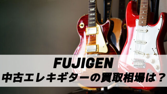 FUJIGEN（フジゲン）のギター買取相場は？高額買取専門店はある？